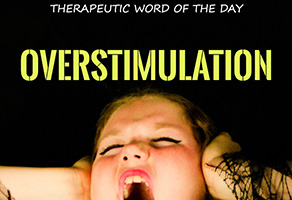 Therapeutic Word of the Day: Overstimulation